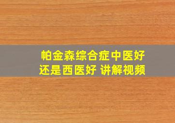 帕金森综合症中医好还是西医好 讲解视频